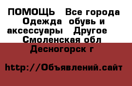 ПОМОЩЬ - Все города Одежда, обувь и аксессуары » Другое   . Смоленская обл.,Десногорск г.